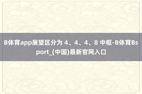 B体育app展望区分为 4、4、4、8 中枢-B体育Bsport_(中国)最新官网入口