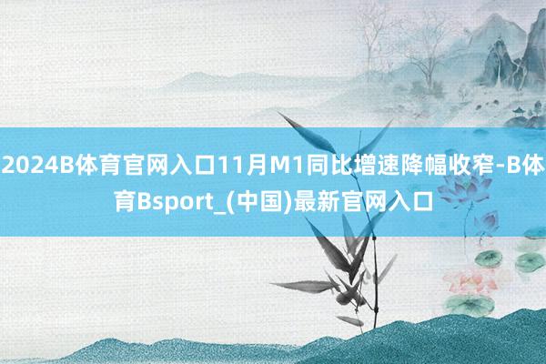 2024B体育官网入口11月M1同比增速降幅收窄-B体育Bsport_(中国)最新官网入口