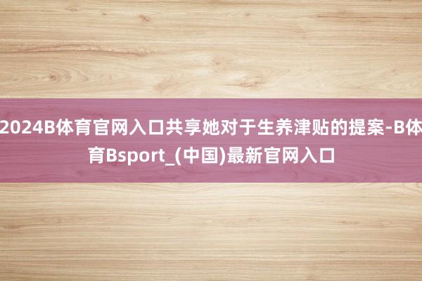 2024B体育官网入口共享她对于生养津贴的提案-B体育Bsport_(中国)最新官网入口