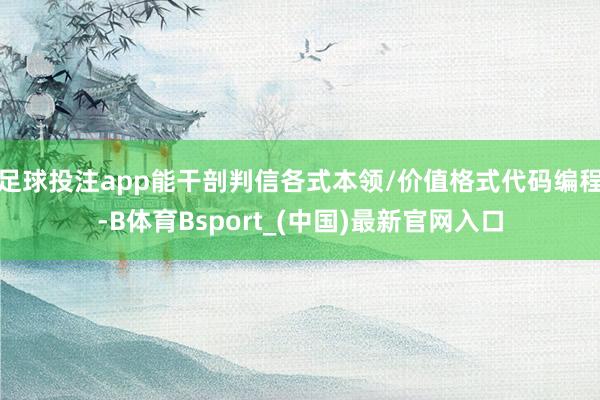 足球投注app能干剖判信各式本领/价值格式代码编程-B体育Bsport_(中国)最新官网入口