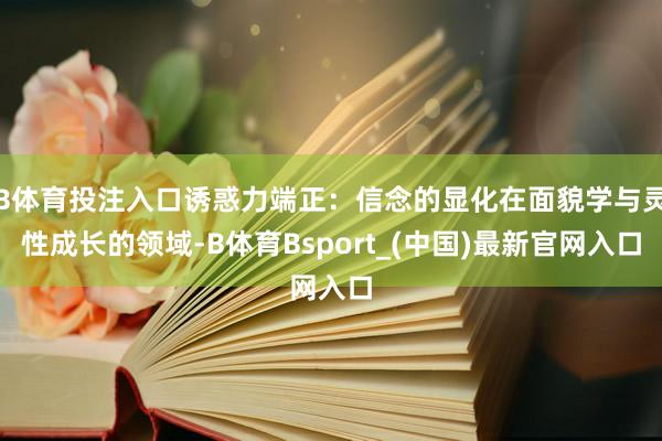 B体育投注入口诱惑力端正：信念的显化在面貌学与灵性成长的领域-B体育Bsport_(中国)最新官网入口
