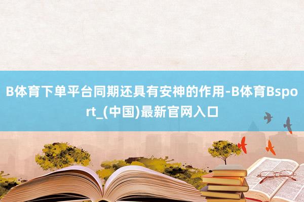 B体育下单平台同期还具有安神的作用-B体育Bsport_(中国)最新官网入口