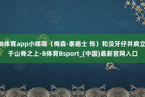 B体育app小嗝嗝（梅森·泰晤士 饰）和没牙仔并肩立于山脊之上-B体育Bsport_(中国)最新官网入口
