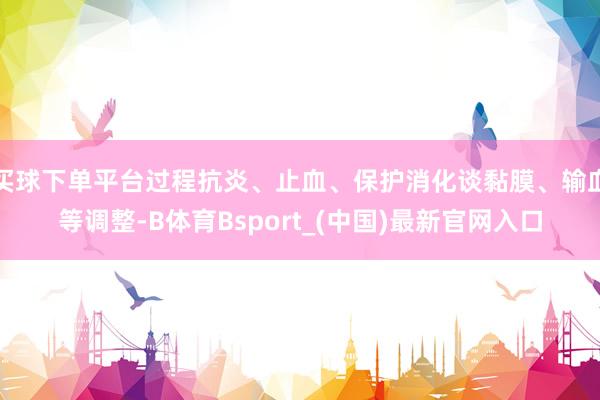 买球下单平台过程抗炎、止血、保护消化谈黏膜、输血等调整-B体育Bsport_(中国)最新官网入口