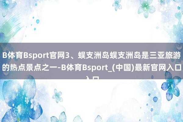 B体育Bsport官网3、蜈支洲岛蜈支洲岛是三亚旅游的热点景点之一-B体育Bsport_(中国)最新官网入口