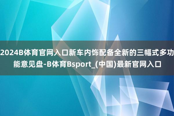 2024B体育官网入口新车内饰配备全新的三幅式多功能意见盘-B体育Bsport_(中国)最新官网入口