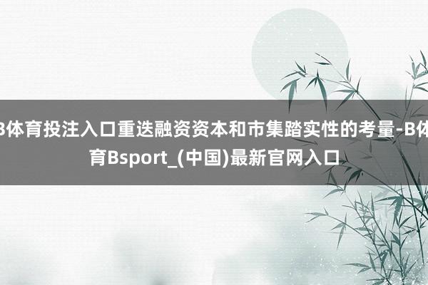 B体育投注入口重迭融资资本和市集踏实性的考量-B体育Bsport_(中国)最新官网入口