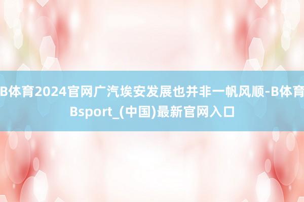 B体育2024官网广汽埃安发展也并非一帆风顺-B体育Bsport_(中国)最新官网入口