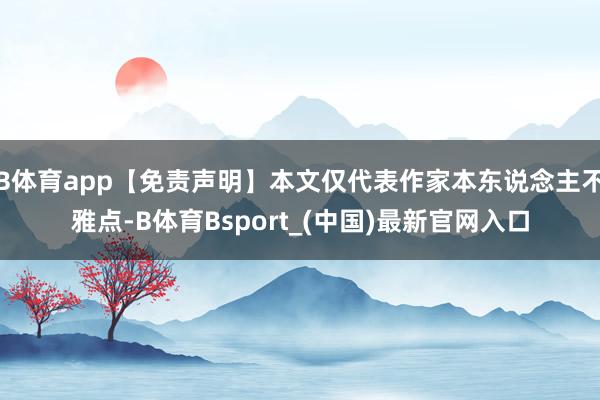B体育app【免责声明】本文仅代表作家本东说念主不雅点-B体育Bsport_(中国)最新官网入口