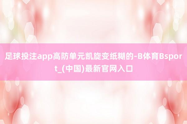 足球投注app高防单元凯旋变纸糊的-B体育Bsport_(中国)最新官网入口