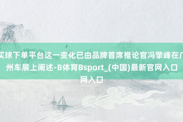 买球下单平台这一变化已由品牌首席推论官冯擎峰在广州车展上阐述-B体育Bsport_(中国)最新官网入口