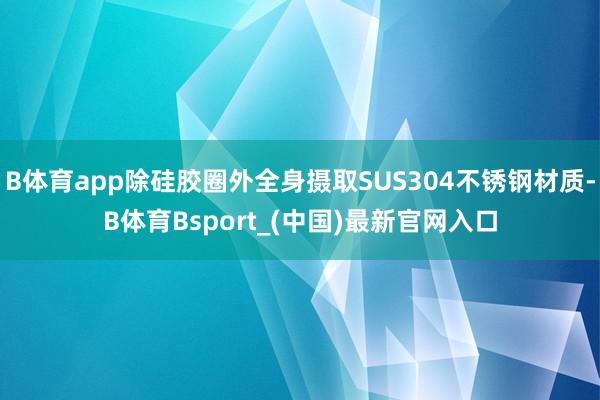 B体育app除硅胶圈外全身摄取SUS304不锈钢材质-B体育Bsport_(中国)最新官网入口
