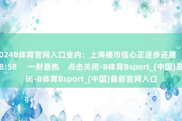 2024B体育官网入口业内：上海楼市信心正逐步还原    17  10-28 18:58     一财最热    点击关闭-B体育Bsport_(中国)最新官网入口