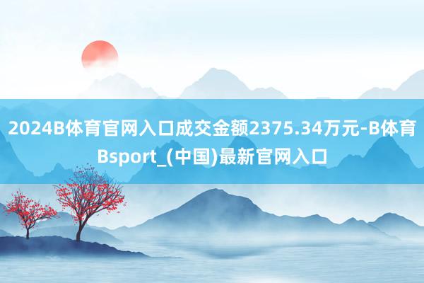 2024B体育官网入口成交金额2375.34万元-B体育Bsport_(中国)最新官网入口