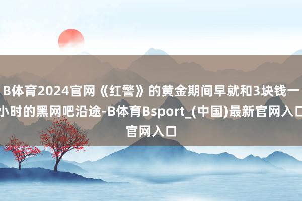 B体育2024官网《红警》的黄金期间早就和3块钱一小时的黑网吧沿途-B体育Bsport_(中国)最新官网入口