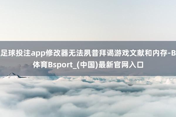 足球投注app修改器无法夙昔拜谒游戏文献和内存-B体育Bsport_(中国)最新官网入口