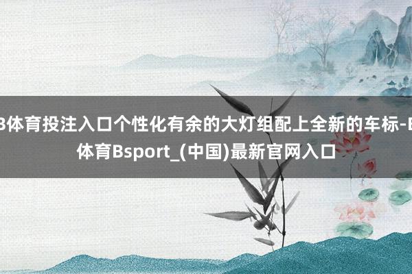 B体育投注入口个性化有余的大灯组配上全新的车标-B体育Bsport_(中国)最新官网入口