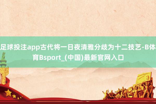 足球投注app古代将一日夜清雅分歧为十二技艺-B体育Bsport_(中国)最新官网入口