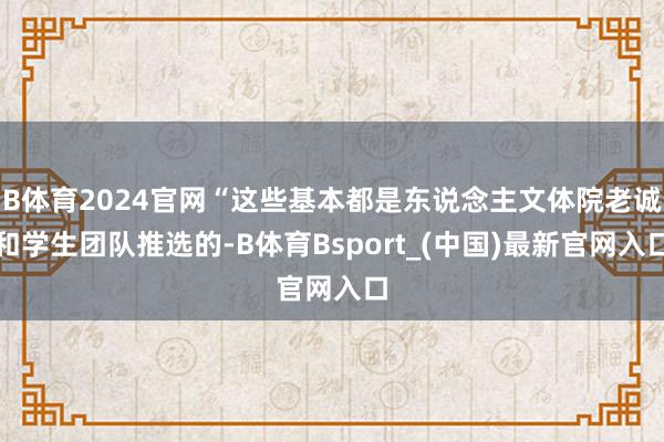 B体育2024官网“这些基本都是东说念主文体院老诚和学生团队推选的-B体育Bsport_(中国)最新官网入口
