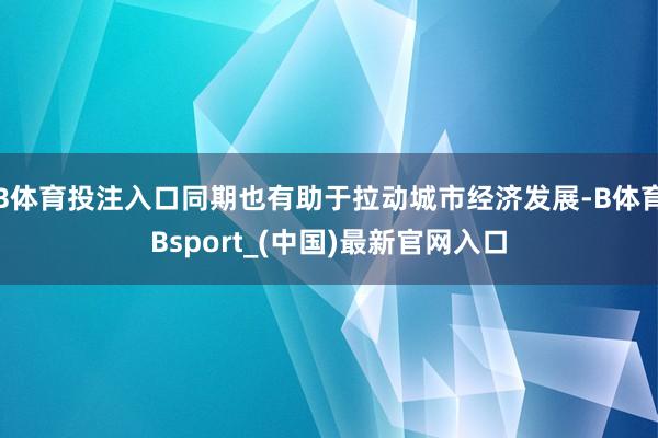 B体育投注入口同期也有助于拉动城市经济发展-B体育Bsport_(中国)最新官网入口