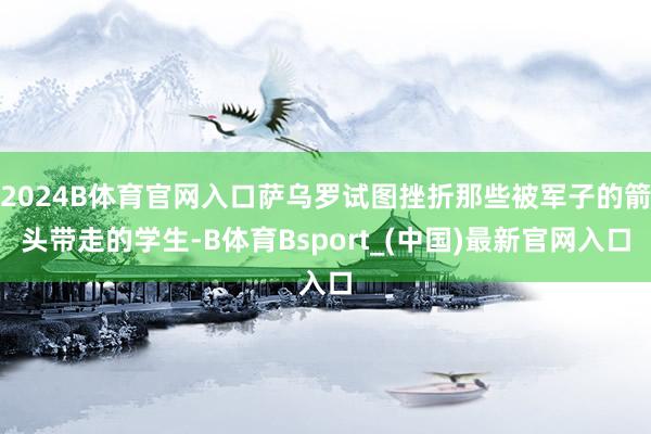 2024B体育官网入口萨乌罗试图挫折那些被军子的箭头带走的学生-B体育Bsport_(中国)最新官网入口