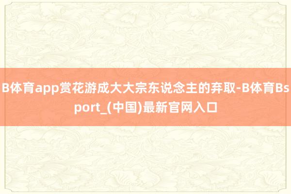 B体育app赏花游成大大宗东说念主的弃取-B体育Bsport_(中国)最新官网入口