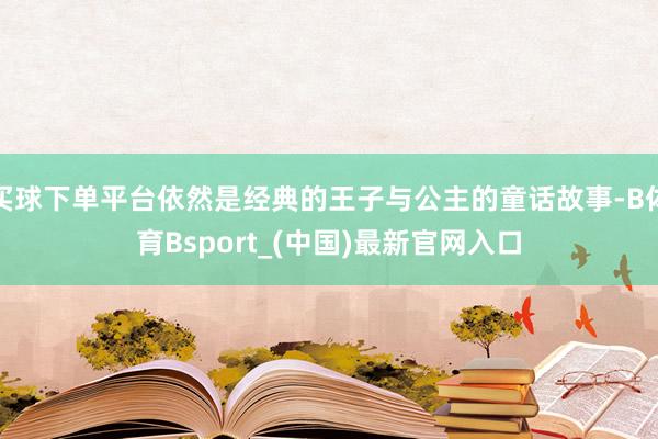 买球下单平台依然是经典的王子与公主的童话故事-B体育Bsport_(中国)最新官网入口