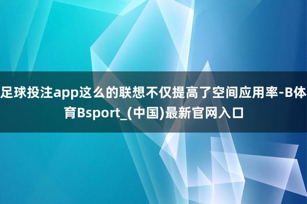 足球投注app这么的联想不仅提高了空间应用率-B体育Bsport_(中国)最新官网入口