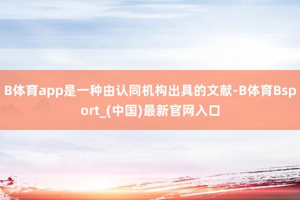 B体育app是一种由认同机构出具的文献-B体育Bsport_(中国)最新官网入口