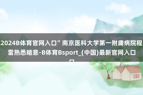 2024B体育官网入口”南京医科大学第一附庸病院程雷熟悉暗意-B体育Bsport_(中国)最新官网入口