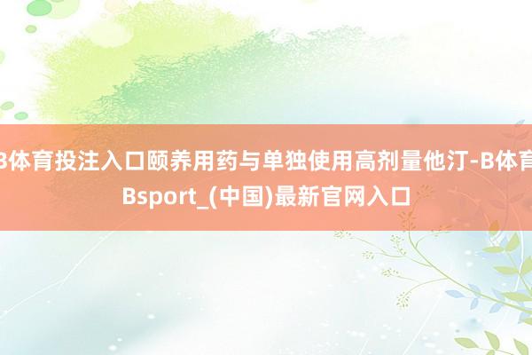 B体育投注入口颐养用药与单独使用高剂量他汀-B体育Bsport_(中国)最新官网入口