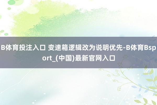 B体育投注入口 变速箱逻辑改为说明优先-B体育Bsport_(中国)最新官网入口