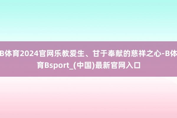 B体育2024官网乐教爱生、甘于奉献的慈祥之心-B体育Bsport_(中国)最新官网入口