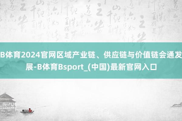 B体育2024官网区域产业链、供应链与价值链会通发展-B体育Bsport_(中国)最新官网入口