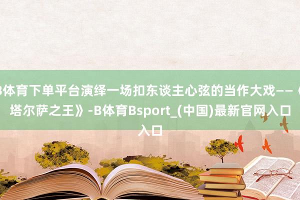 B体育下单平台演绎一场扣东谈主心弦的当作大戏——《塔尔萨之王》-B体育Bsport_(中国)最新官网入口