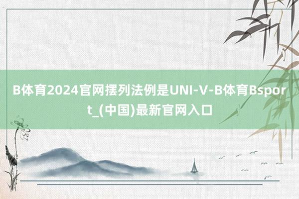 B体育2024官网摆列法例是UNI-V-B体育Bsport_(中国)最新官网入口
