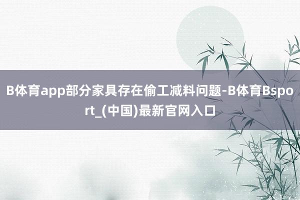 B体育app部分家具存在偷工减料问题-B体育Bsport_(中国)最新官网入口