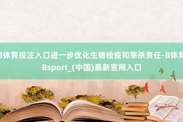 B体育投注入口进一步优化生猪检疫和宰杀责任-B体育Bsport_(中国)最新官网入口