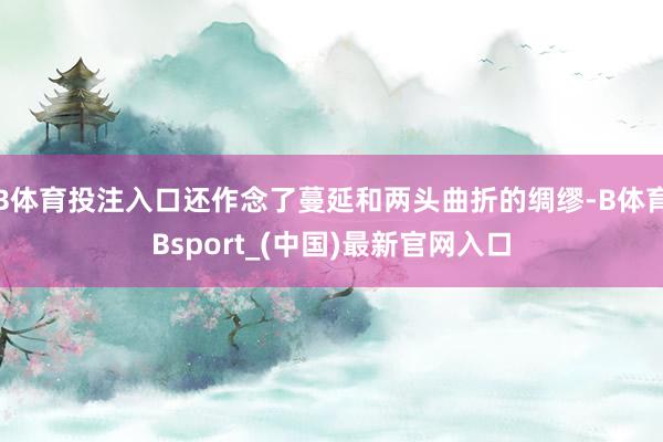 B体育投注入口还作念了蔓延和两头曲折的绸缪-B体育Bsport_(中国)最新官网入口