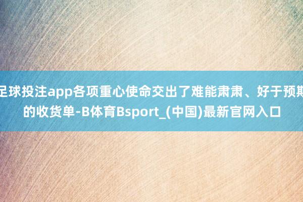 足球投注app各项重心使命交出了难能肃肃、好于预期的收货单-B体育Bsport_(中国)最新官网入口