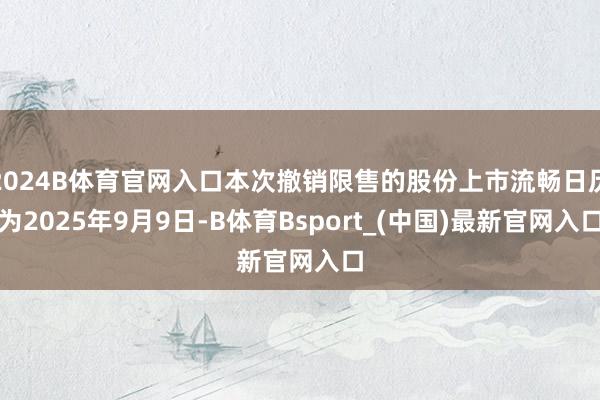 2024B体育官网入口本次撤销限售的股份上市流畅日历为2025年9月9日-B体育Bsport_(中国)最新官网入口
