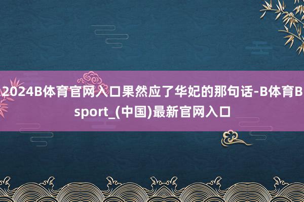 2024B体育官网入口果然应了华妃的那句话-B体育Bsport_(中国)最新官网入口