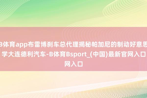 B体育app布雷博刹车总代理揭秘帕加尼的制动好意思学大连德利汽车-B体育Bsport_(中国)最新官网入口