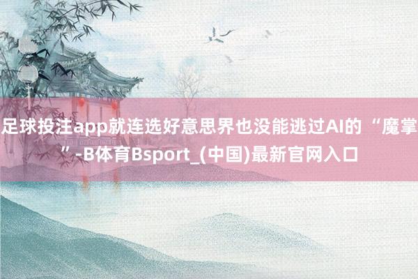 足球投注app就连选好意思界也没能逃过AI的 “魔掌”-B体育Bsport_(中国)最新官网入口