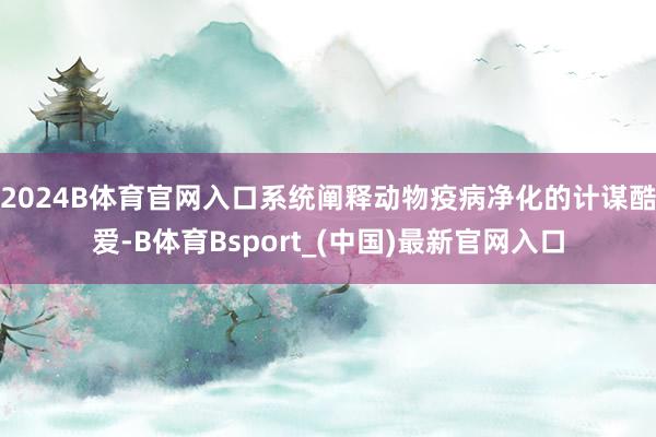 2024B体育官网入口系统阐释动物疫病净化的计谋酷爱-B体育Bsport_(中国)最新官网入口