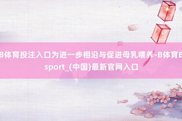 B体育投注入口为进一步相沿与促进母乳喂养-B体育Bsport_(中国)最新官网入口