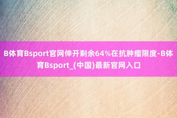 B体育Bsport官网伸开剩余64%在抗肿瘤限度-B体育Bsport_(中国)最新官网入口
