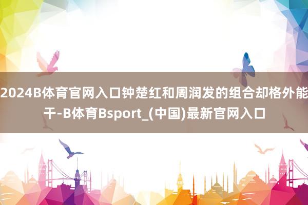 2024B体育官网入口钟楚红和周润发的组合却格外能干-B体育Bsport_(中国)最新官网入口
