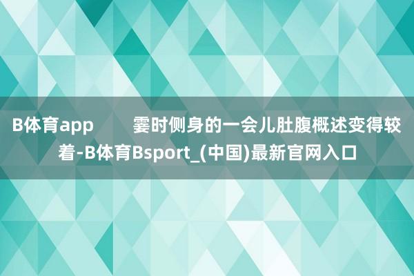 B体育app 霎时侧身的一会儿肚腹概述变得较着-B体育Bsport_(中国)最新官网入口