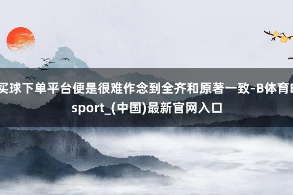 买球下单平台便是很难作念到全齐和原著一致-B体育Bsport_(中国)最新官网入口